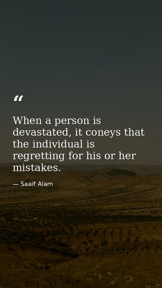 When a person is devastated, it coneys that the individual is regretting for his or her mistakes. — Saaif Alam