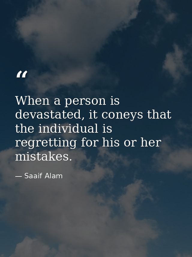 When a person is devastated, it coneys that the individual is regretting for his or her mistakes. — Saaif Alam
