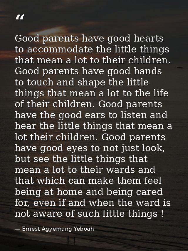 Good parents have good hearts to accommodate the little things that mean a lot to their children. Good parents have good — Ernest Agyemang Yeboah