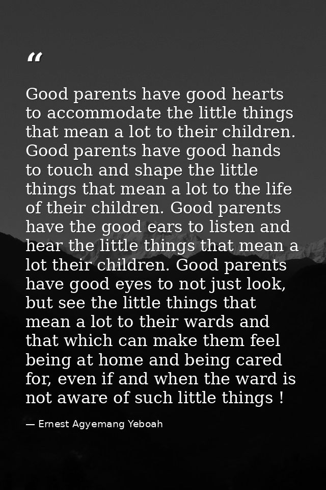 Good parents have good hearts to accommodate the little things that mean a lot to their children. Good parents have good — Ernest Agyemang Yeboah