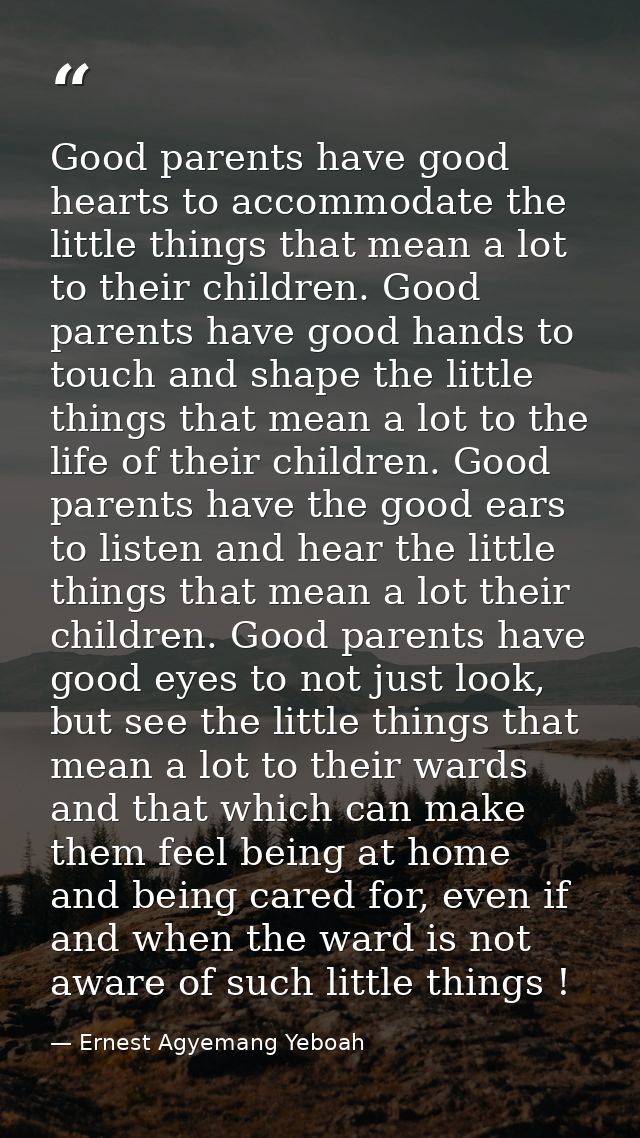 Good parents have good hearts to accommodate the little things that mean a lot to their children. Good parents have good — Ernest Agyemang Yeboah