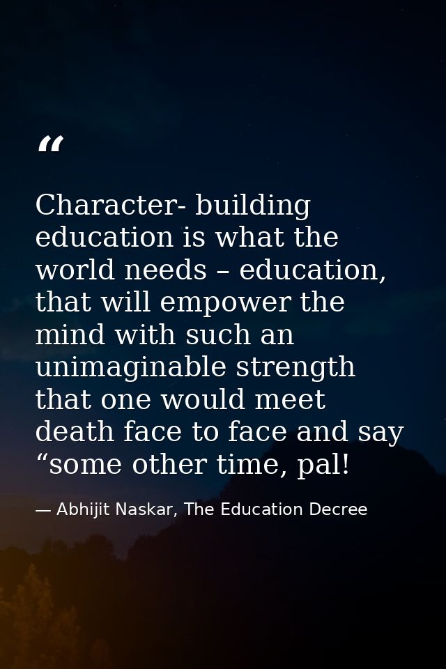 Character- building education is what the world needs – education, that will empower the mind with such an unimaginable  — Abhijit Naskar, The Education Decree