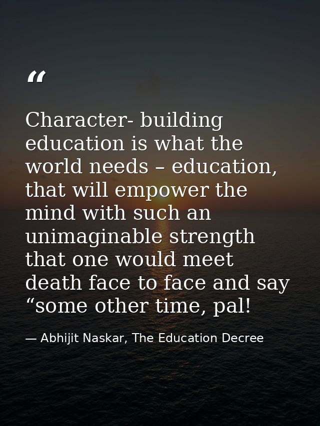 Character- building education is what the world needs – education, that will empower the mind with such an unimaginable  — Abhijit Naskar, The Education Decree