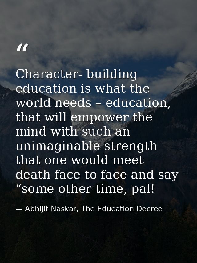 Character- building education is what the world needs – education, that will empower the mind with such an unimaginable  — Abhijit Naskar, The Education Decree
