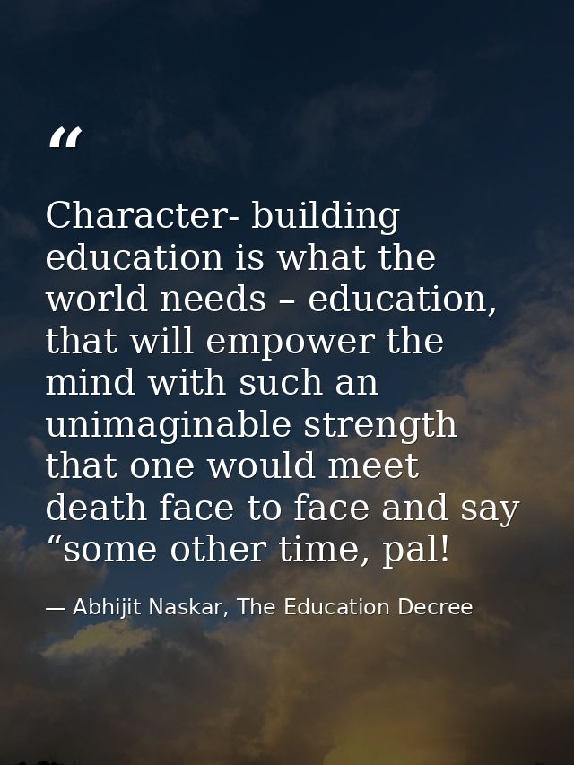 Character- building education is what the world needs – education, that will empower the mind with such an unimaginable  — Abhijit Naskar, The Education Decree