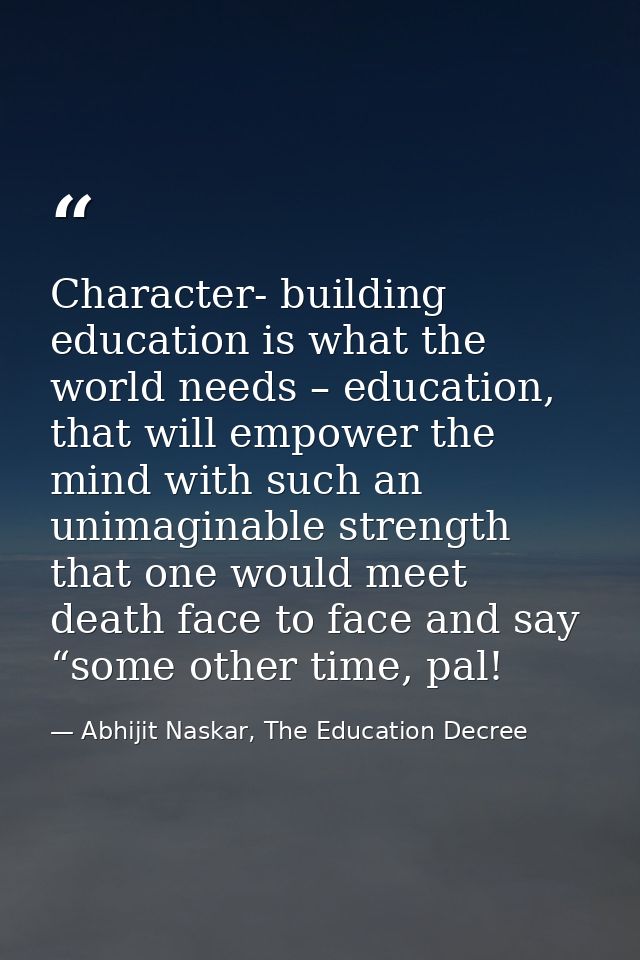 Character- building education is what the world needs – education, that will empower the mind with such an unimaginable  — Abhijit Naskar, The Education Decree