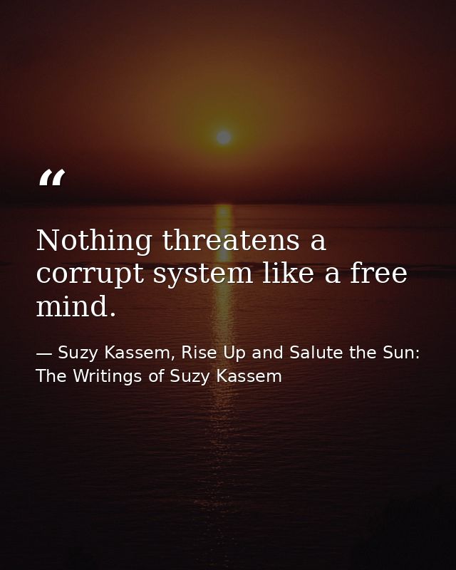 Nothing threatens a corrupt system like a free mind. — Suzy Kassem, Rise Up and Salute the Sun: The Writings of Suzy Kassem
