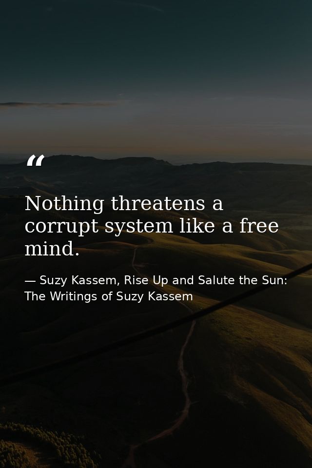 Nothing threatens a corrupt system like a free mind. — Suzy Kassem, Rise Up and Salute the Sun: The Writings of Suzy Kassem