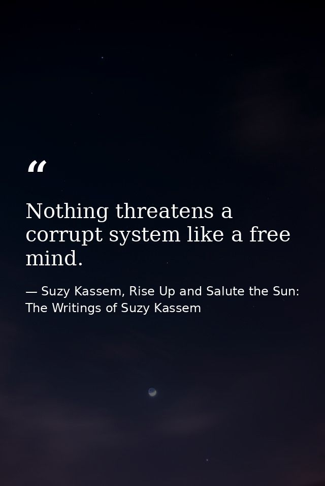 Nothing threatens a corrupt system like a free mind. — Suzy Kassem, Rise Up and Salute the Sun: The Writings of Suzy Kassem