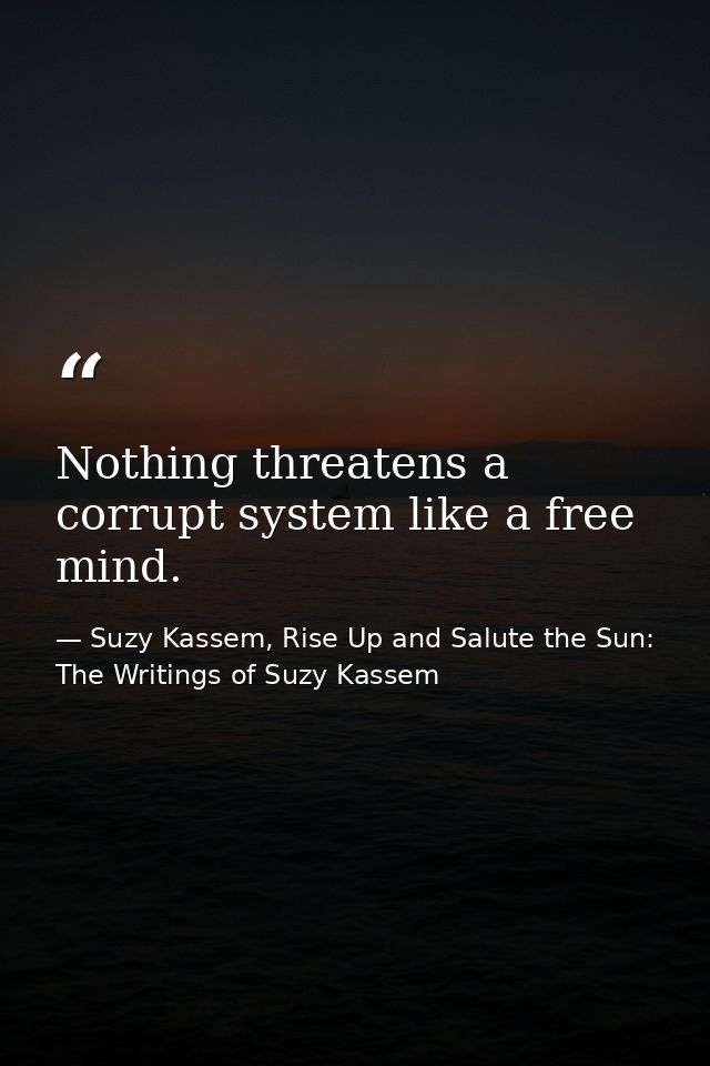 Nothing threatens a corrupt system like a free mind. — Suzy Kassem, Rise Up and Salute the Sun: The Writings of Suzy Kassem