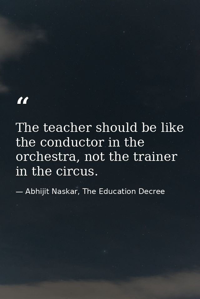 The teacher should be like the conductor in the orchestra, not the trainer in the circus. — Abhijit Naskar, The Education Decree