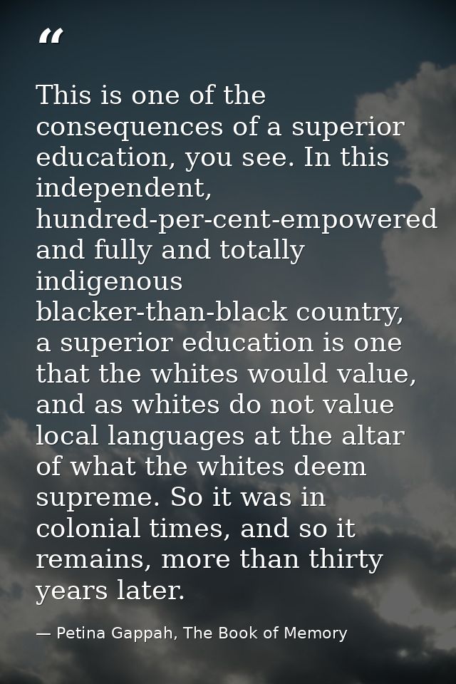 This is one of the consequences of a superior education, you see. In this independent, hundred-per-cent-empowered and fu — Petina Gappah, The Book of Memory