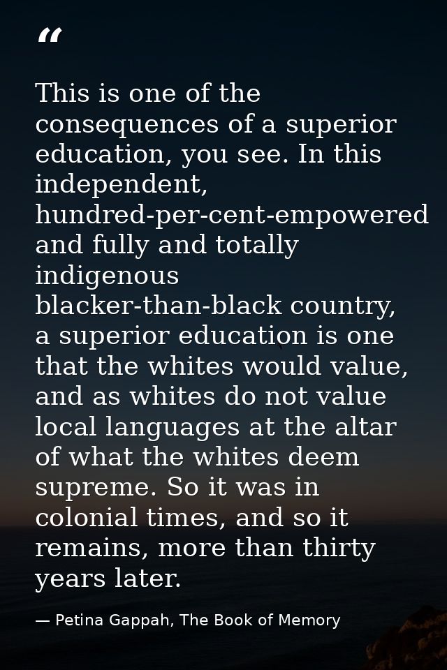 This is one of the consequences of a superior education, you see. In this independent, hundred-per-cent-empowered and fu — Petina Gappah, The Book of Memory