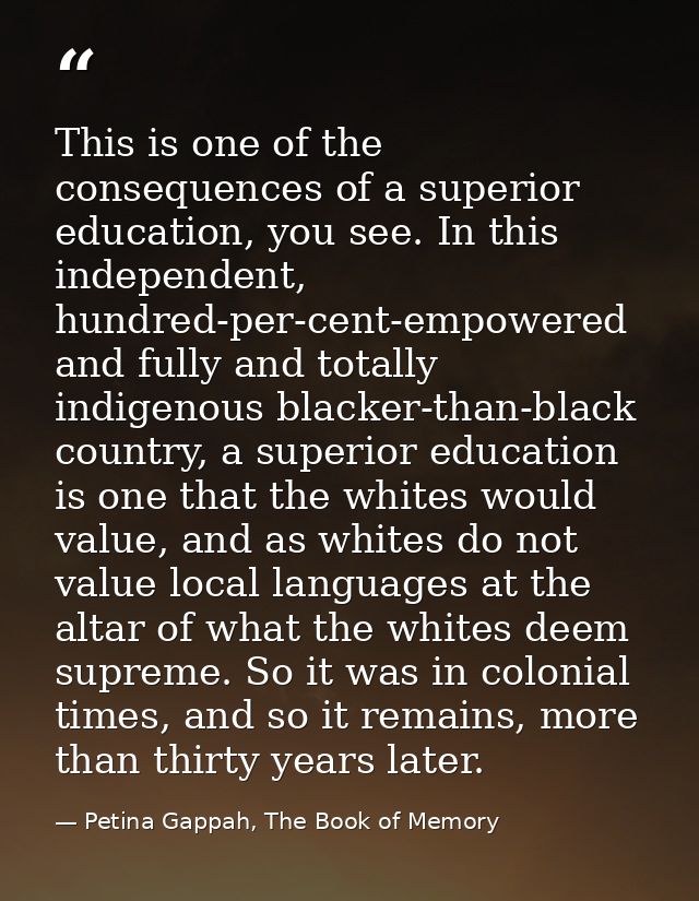 This is one of the consequences of a superior education, you see. In this independent, hundred-per-cent-empowered and fu — Petina Gappah, The Book of Memory