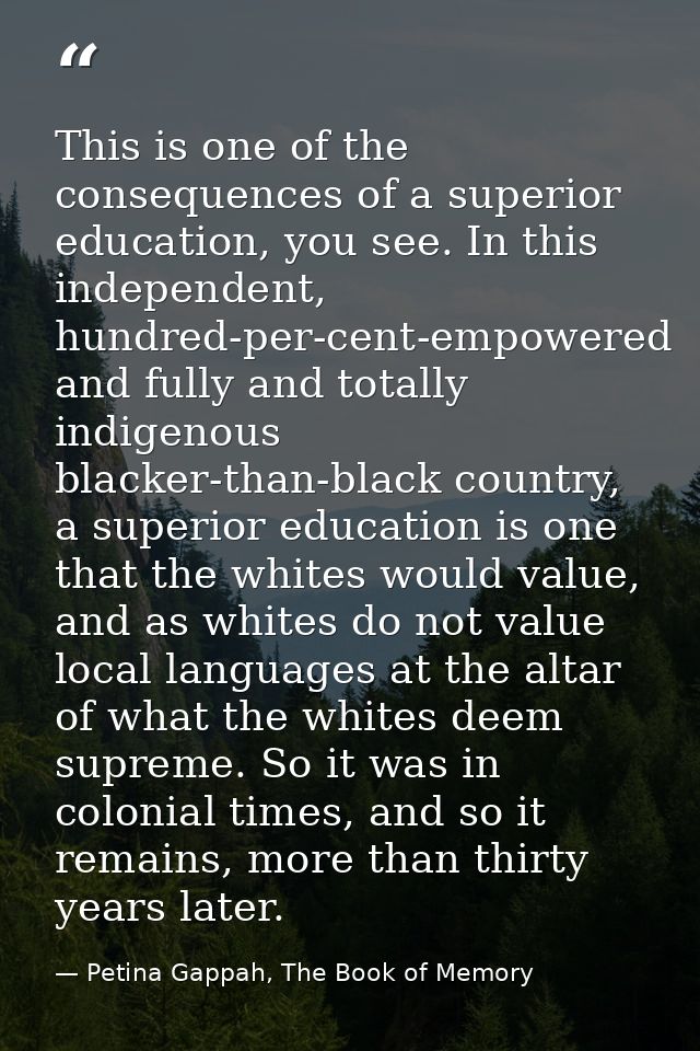 This is one of the consequences of a superior education, you see. In this independent, hundred-per-cent-empowered and fu — Petina Gappah, The Book of Memory