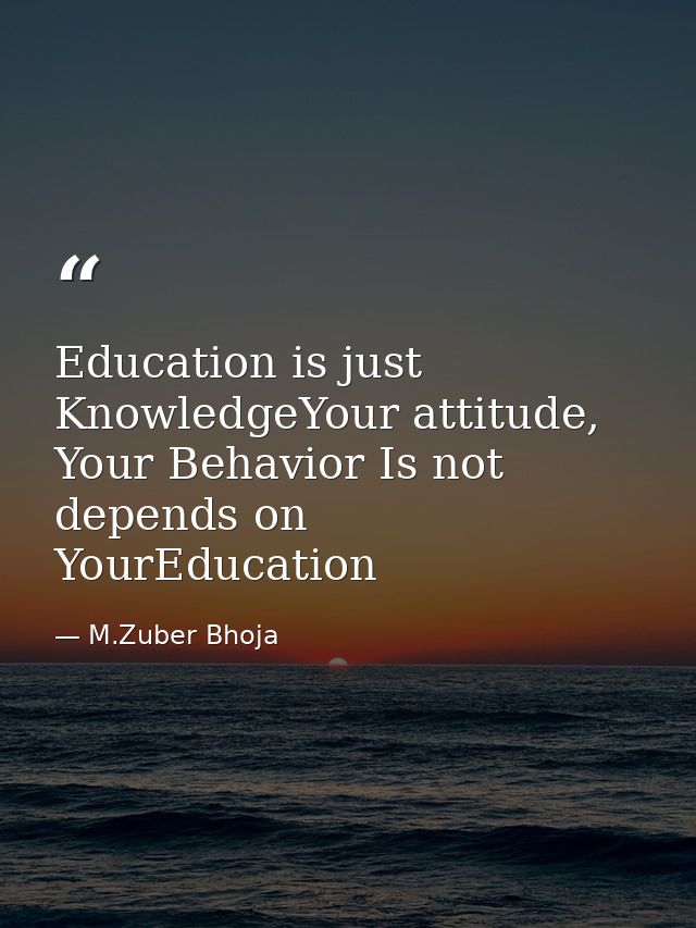 Education is just KnowledgeYour attitude, Your Behavior Is not depends on YourEducation — M.Zuber Bhoja
