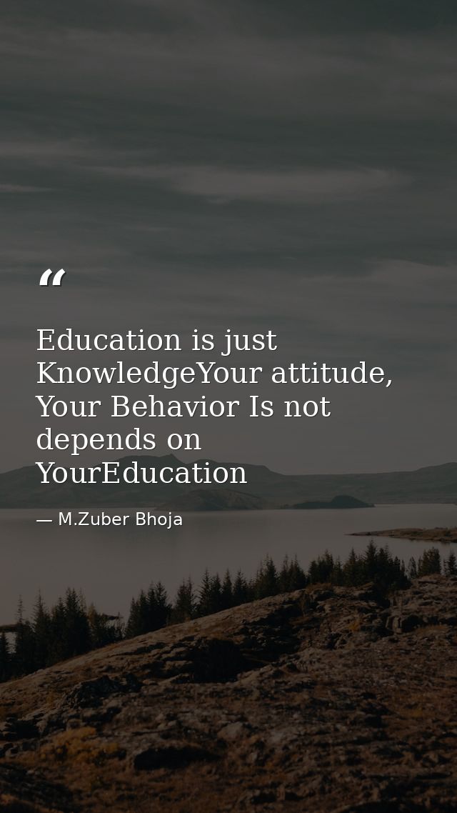 Education is just KnowledgeYour attitude, Your Behavior Is not depends on YourEducation — M.Zuber Bhoja