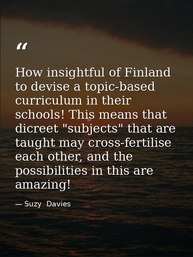How insightful of Finland to devise a topic-based curriculum in their schools! This means that dicreet "subjects" that a — Suzy  Davies