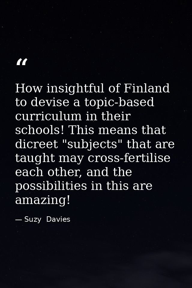 How insightful of Finland to devise a topic-based curriculum in their schools! This means that dicreet "subjects" that a — Suzy  Davies