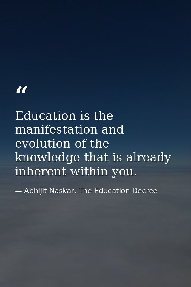 Education is the manifestation and evolution of the knowledge that is already inherent within you. — Abhijit Naskar, The Education Decree