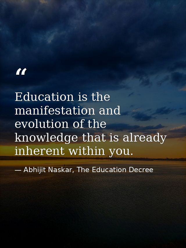 Education is the manifestation and evolution of the knowledge that is already inherent within you. — Abhijit Naskar, The Education Decree