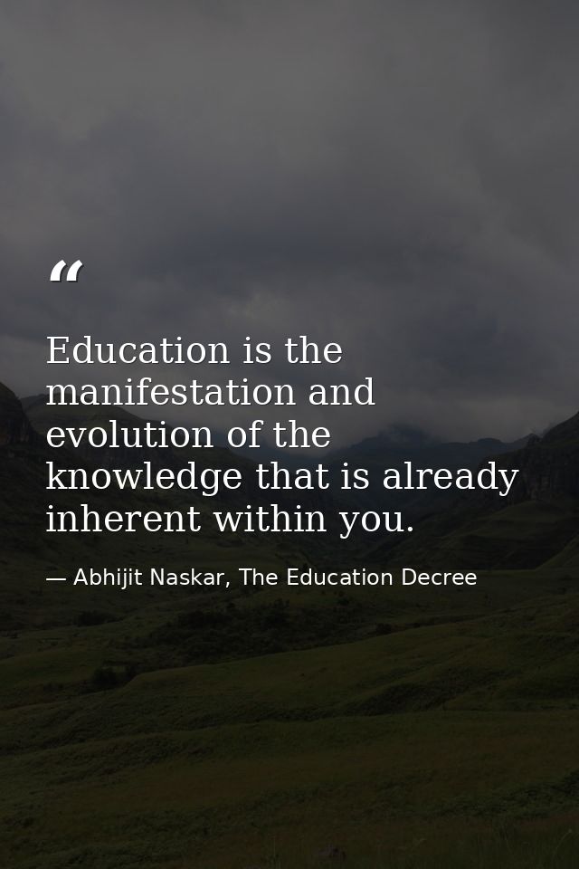 Education is the manifestation and evolution of the knowledge that is already inherent within you. — Abhijit Naskar, The Education Decree