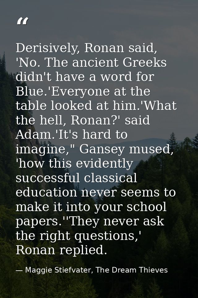 Derisively, Ronan said, 'No. The ancient Greeks didn't have a word for Blue.'Everyone at the table looked at him.'What t — Maggie Stiefvater, The Dream Thieves
