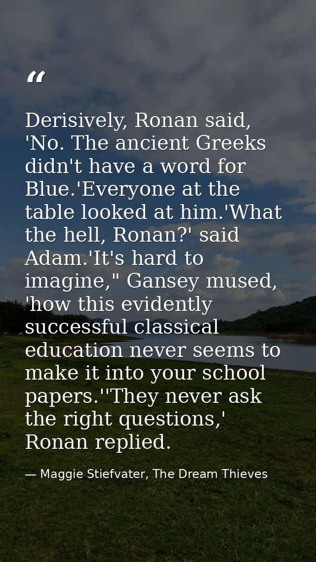 Derisively, Ronan said, 'No. The ancient Greeks didn't have a word for Blue.'Everyone at the table looked at him.'What t — Maggie Stiefvater, The Dream Thieves