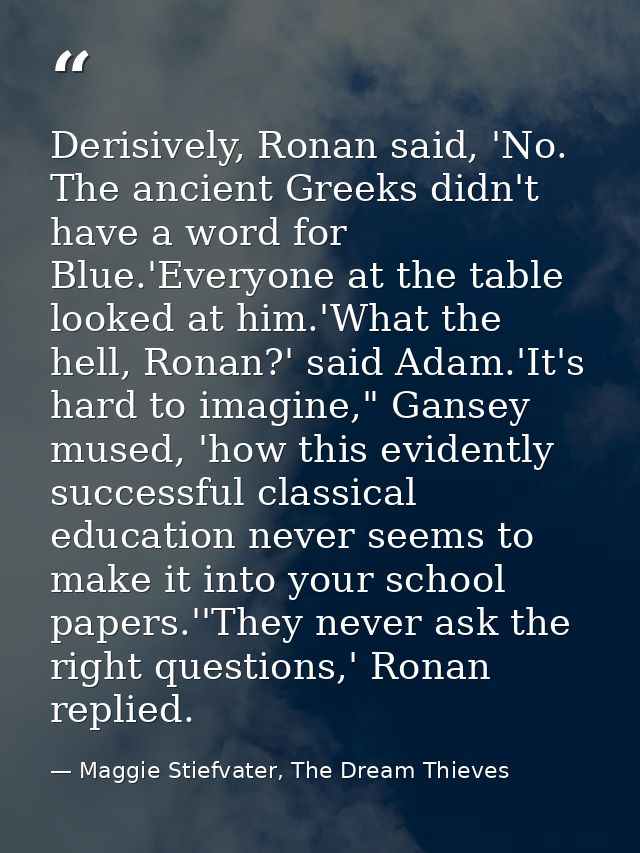 Derisively, Ronan said, 'No. The ancient Greeks didn't have a word for Blue.'Everyone at the table looked at him.'What t — Maggie Stiefvater, The Dream Thieves