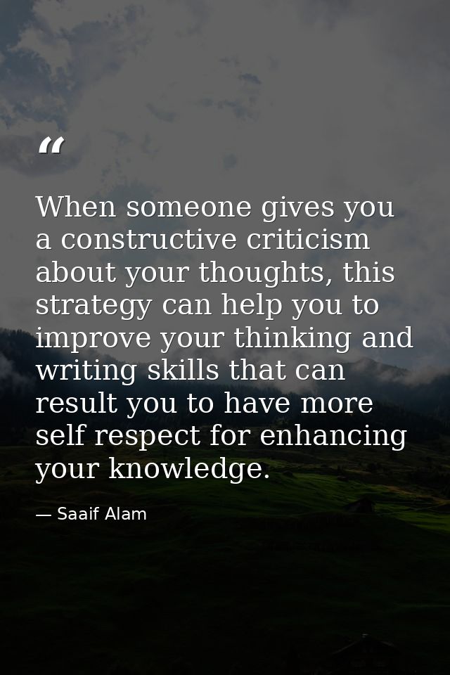 When someone gives you a constructive criticism about your thoughts, this strategy can help you to improve your thinking — Saaif Alam