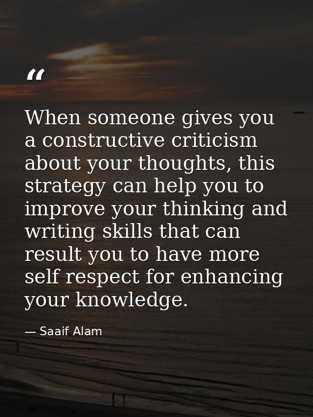 When someone gives you a constructive criticism about your thoughts, this strategy can help you to improve your thinking — Saaif Alam