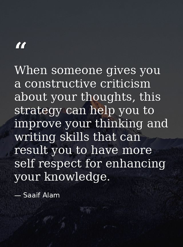 When someone gives you a constructive criticism about your thoughts, this strategy can help you to improve your thinking — Saaif Alam