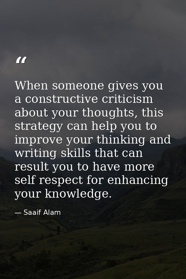 When someone gives you a constructive criticism about your thoughts, this strategy can help you to improve your thinking — Saaif Alam