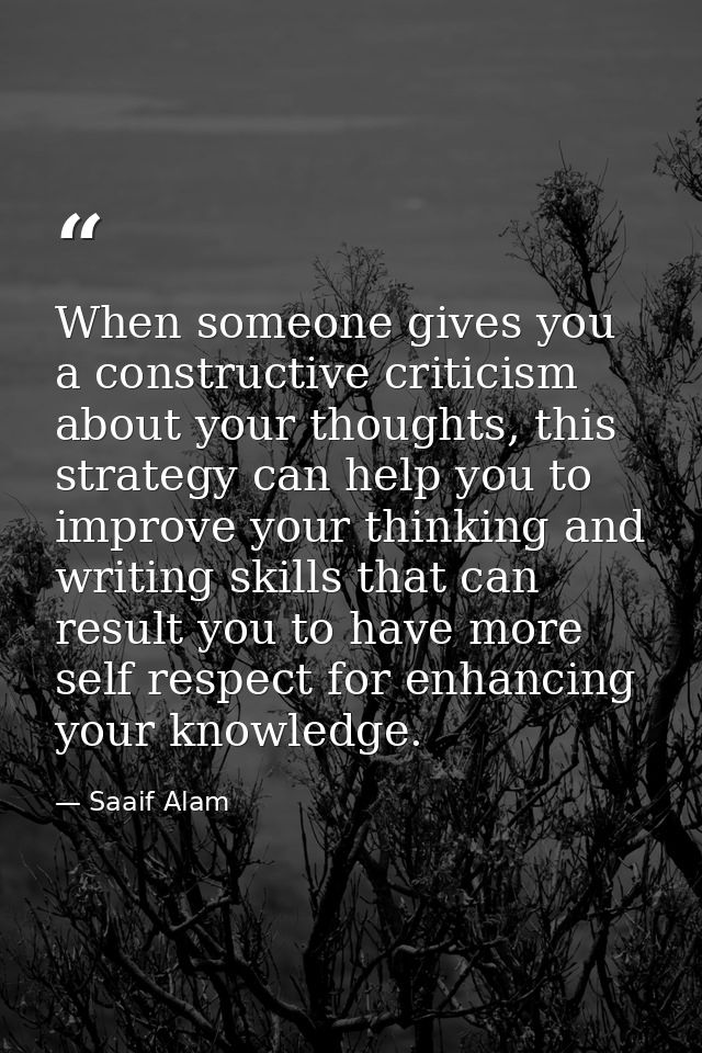 When someone gives you a constructive criticism about your thoughts, this strategy can help you to improve your thinking — Saaif Alam