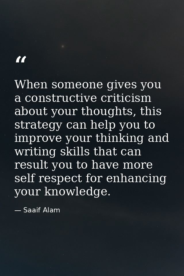 When someone gives you a constructive criticism about your thoughts, this strategy can help you to improve your thinking — Saaif Alam