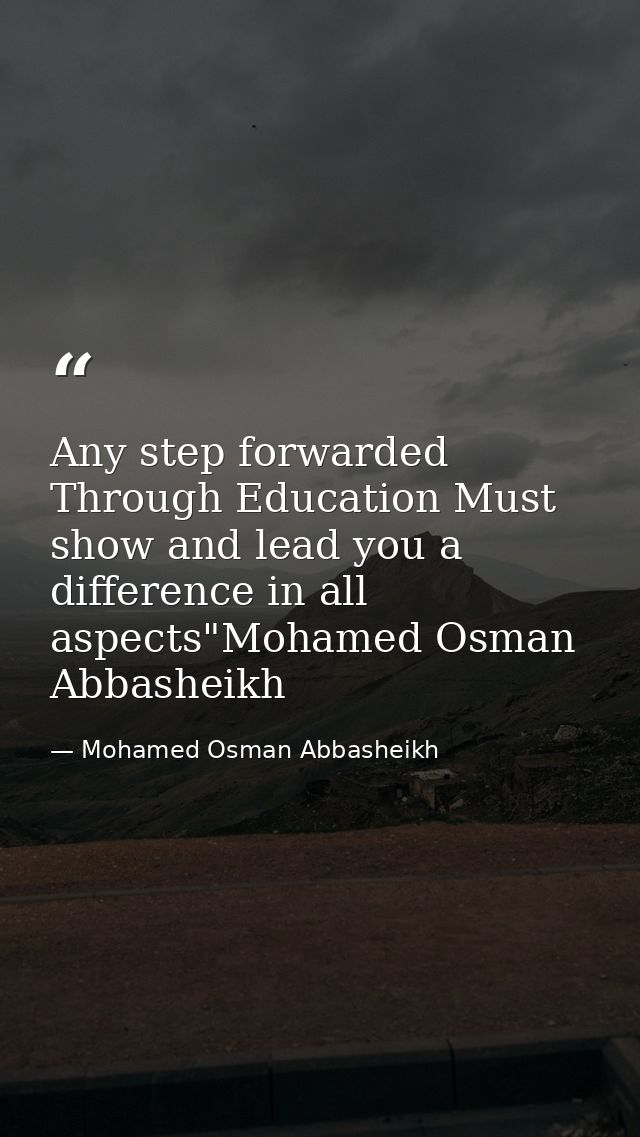 Any step forwarded Through Education Must show and lead you a difference in all aspects"Mohamed Osman Abbasheikh — Mohamed Osman Abbasheikh