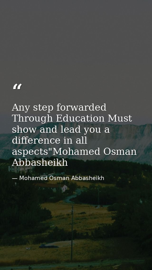 Any step forwarded Through Education Must show and lead you a difference in all aspects"Mohamed Osman Abbasheikh — Mohamed Osman Abbasheikh
