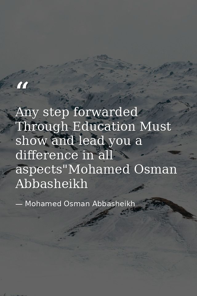 Any step forwarded Through Education Must show and lead you a difference in all aspects"Mohamed Osman Abbasheikh — Mohamed Osman Abbasheikh