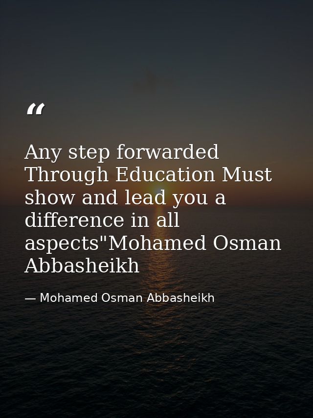 Any step forwarded Through Education Must show and lead you a difference in all aspects"Mohamed Osman Abbasheikh — Mohamed Osman Abbasheikh