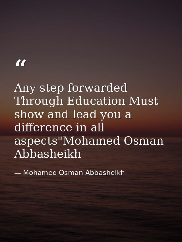 Any step forwarded Through Education Must show and lead you a difference in all aspects"Mohamed Osman Abbasheikh — Mohamed Osman Abbasheikh