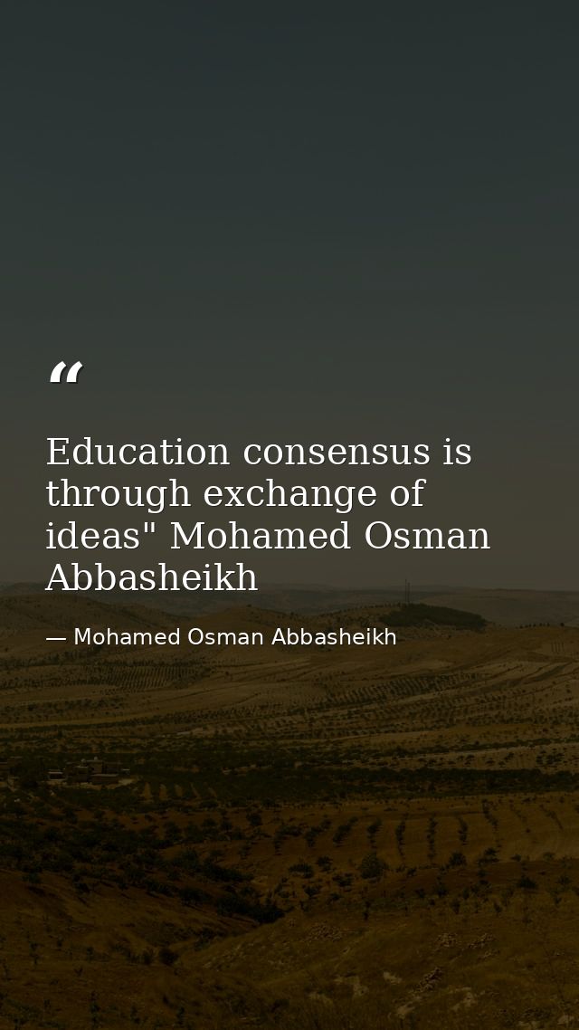 Education consensus is through exchange of ideas" Mohamed Osman Abbasheikh — Mohamed Osman Abbasheikh