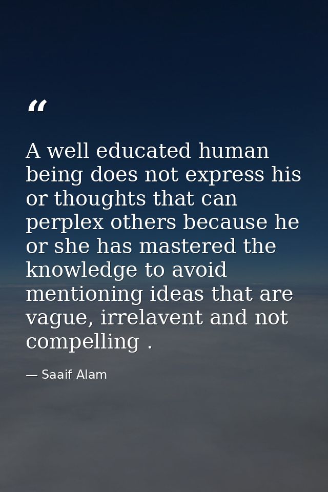 A well educated human being does not express his or thoughts that can perplex others because he or she has mastered the  — Saaif Alam