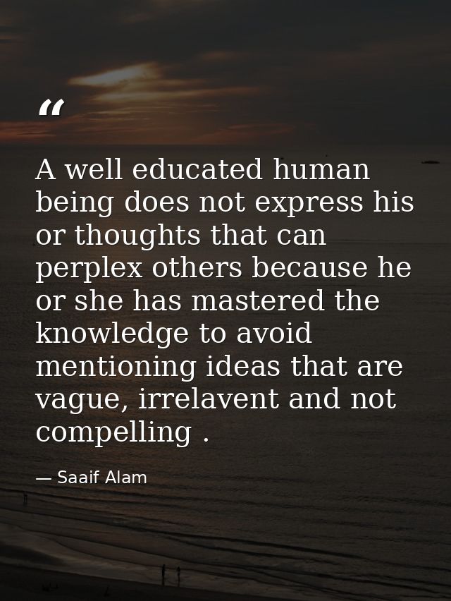 A well educated human being does not express his or thoughts that can perplex others because he or she has mastered the  — Saaif Alam
