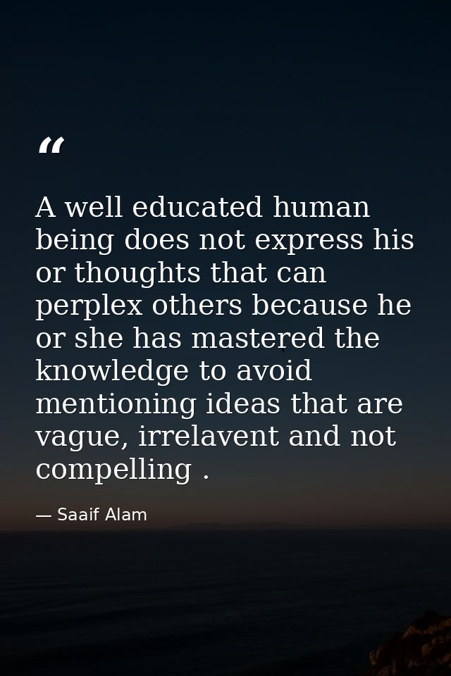 A well educated human being does not express his or thoughts that can perplex others because he or she has mastered the  — Saaif Alam