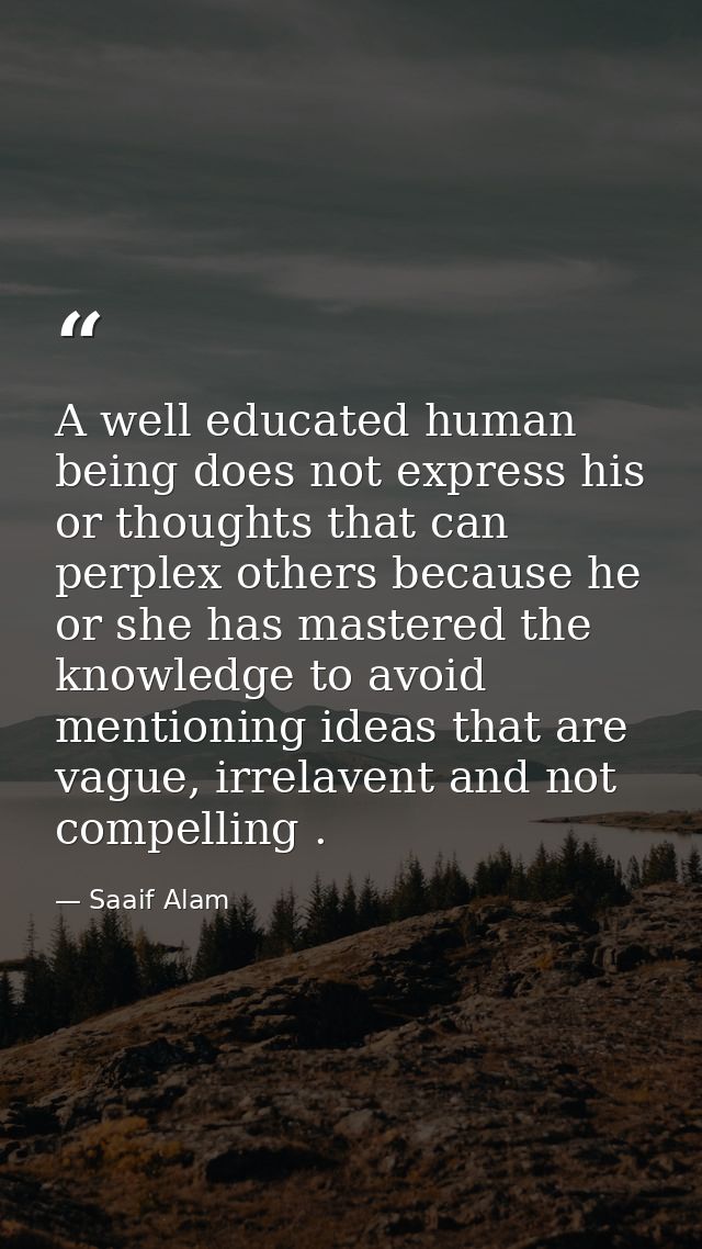 A well educated human being does not express his or thoughts that can perplex others because he or she has mastered the  — Saaif Alam