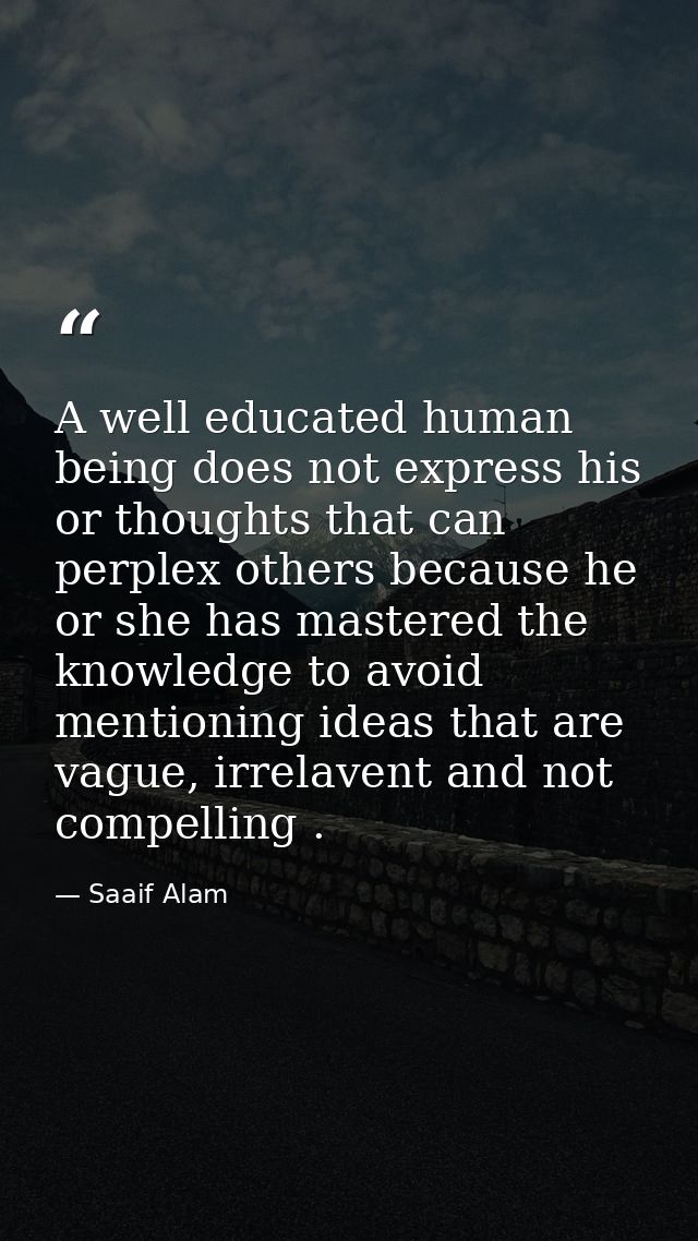 A well educated human being does not express his or thoughts that can perplex others because he or she has mastered the  — Saaif Alam
