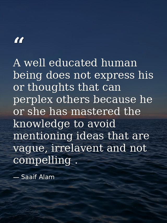 A well educated human being does not express his or thoughts that can perplex others because he or she has mastered the  — Saaif Alam