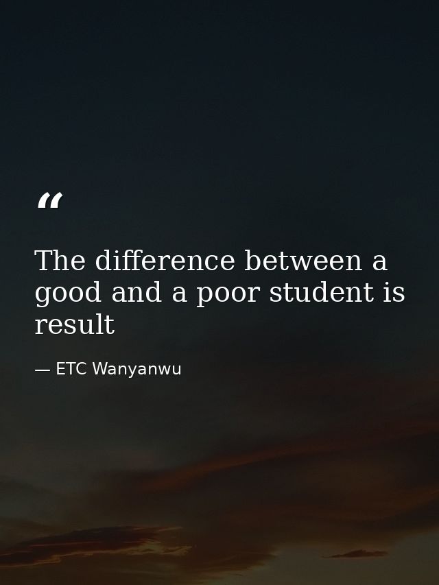 The difference between a good and a poor student is result — ETC Wanyanwu