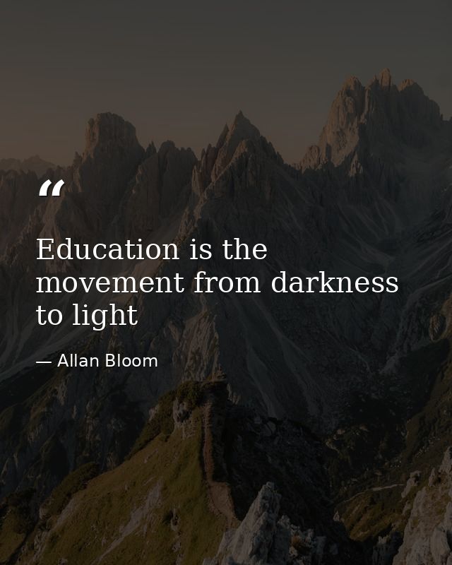 Education is the movement from darkness to light — Allan Bloom