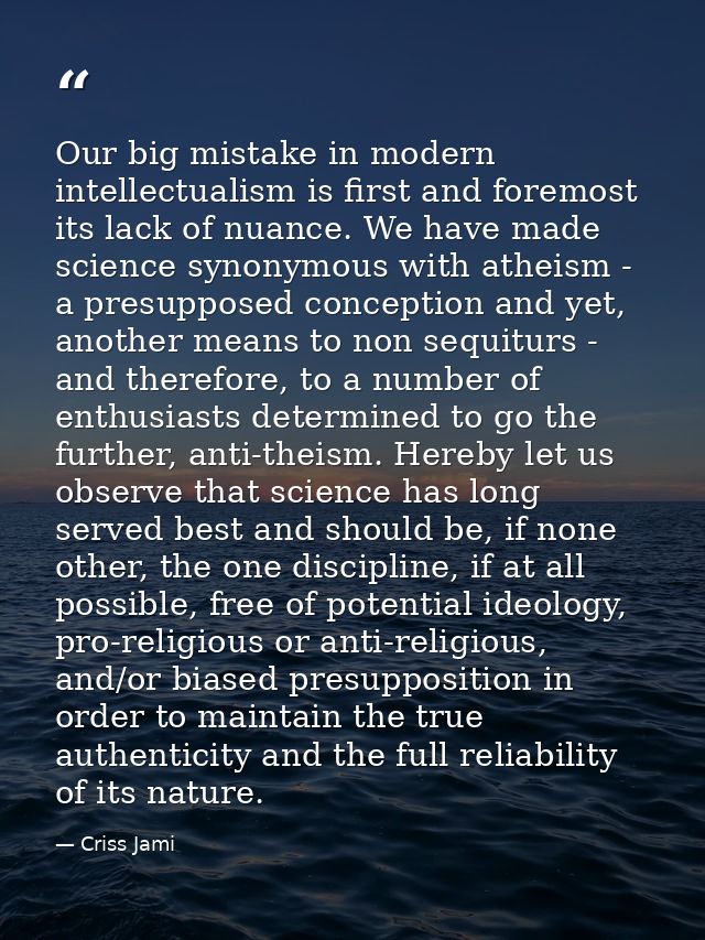 Our big mistake in modern intellectualism is first and foremost its lack of nuance. We have made science synonymous with — Criss Jami